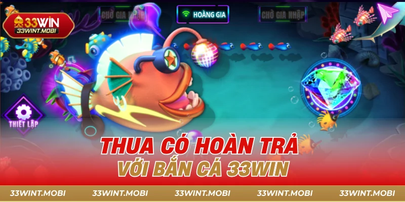 Thua có hoàn trả với bắn cá 33win